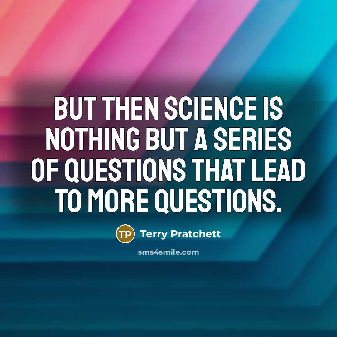 “But then science is nothing but a series of questions…” quote by Terry Pratchett