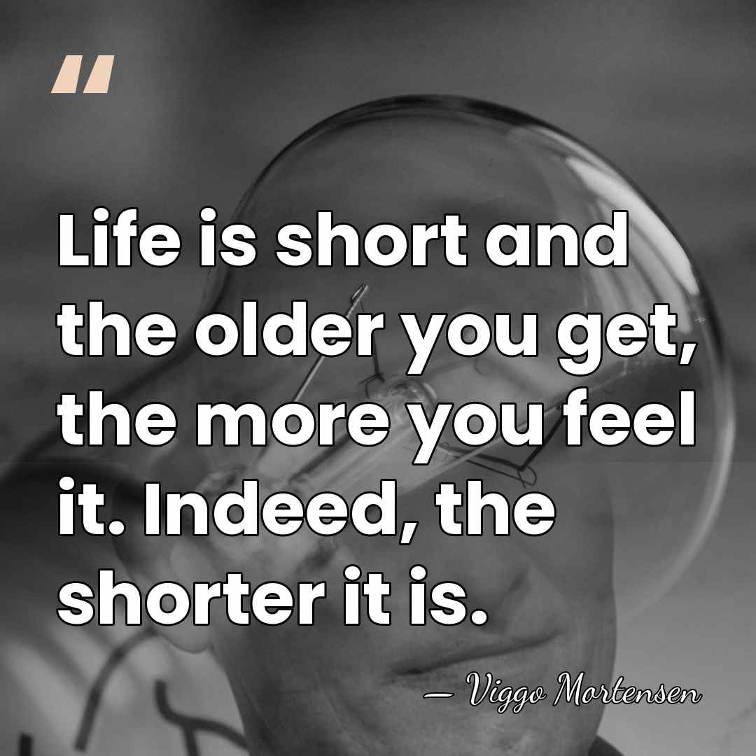 Life is short and the older you get, the more you feel&hellip; - Viggo Mortensen