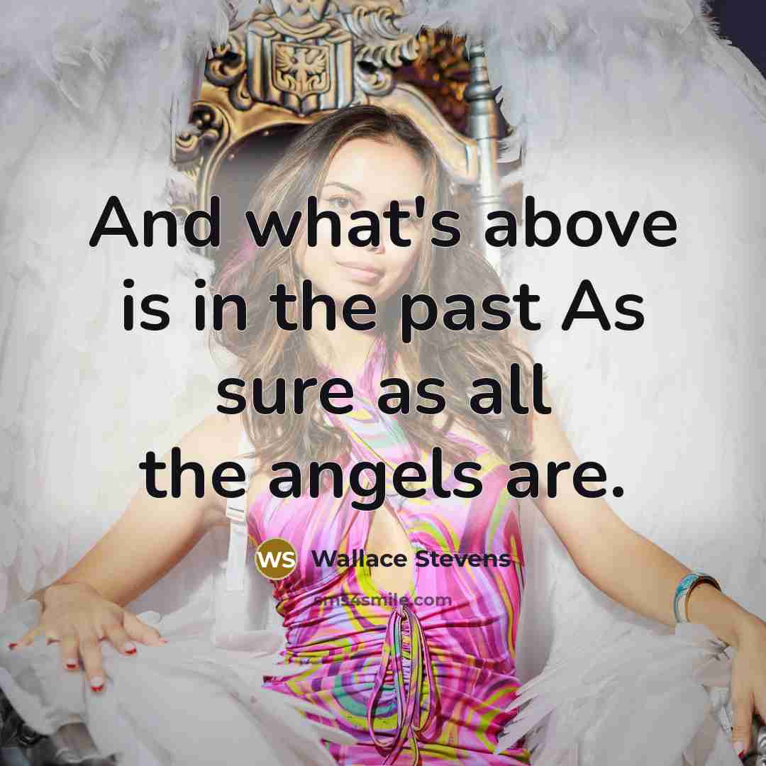 “And what's above is in the past As sure as…” quote by Wallace Stevens