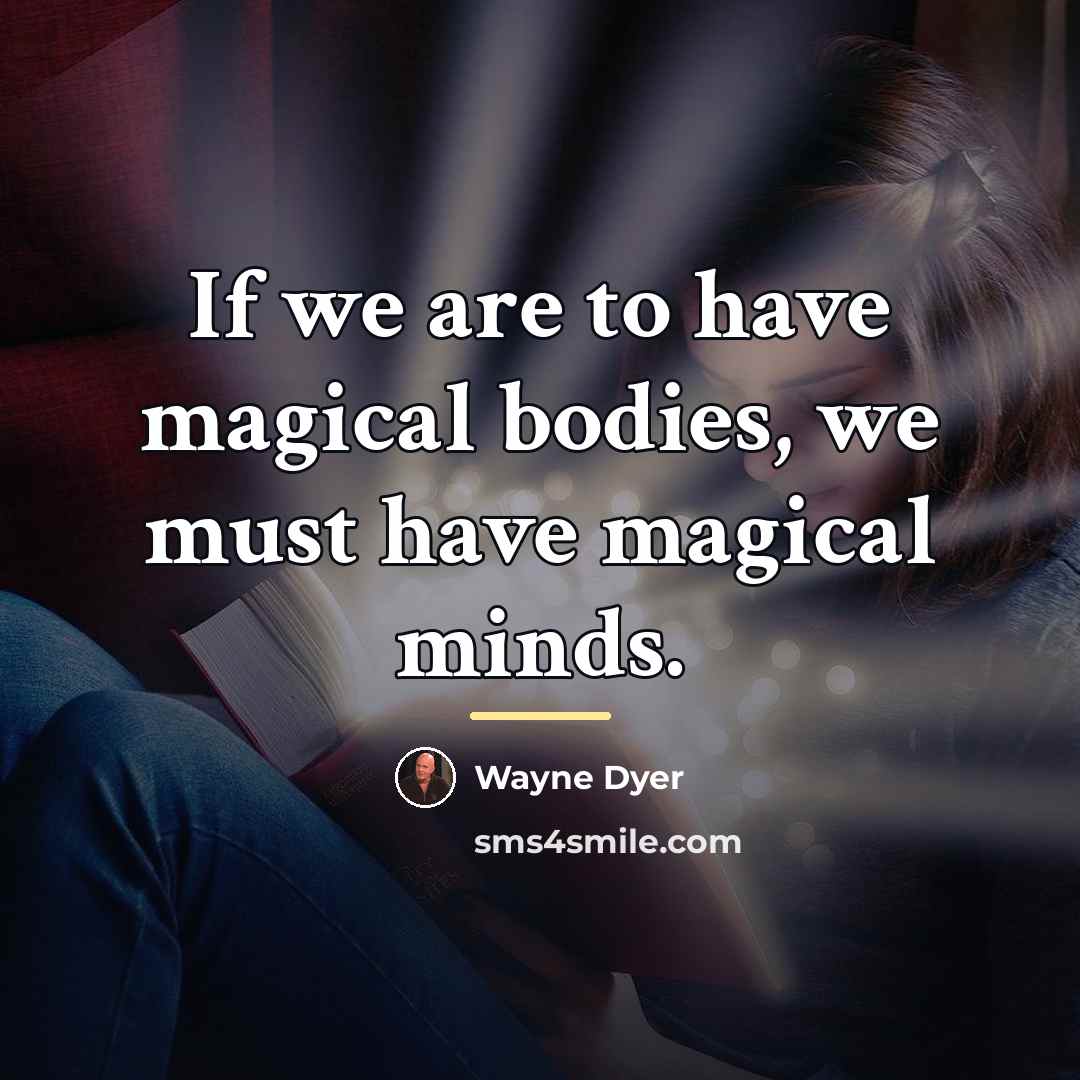 “If we are to have magical bodies, we must have…” quote by Wayne Dyer