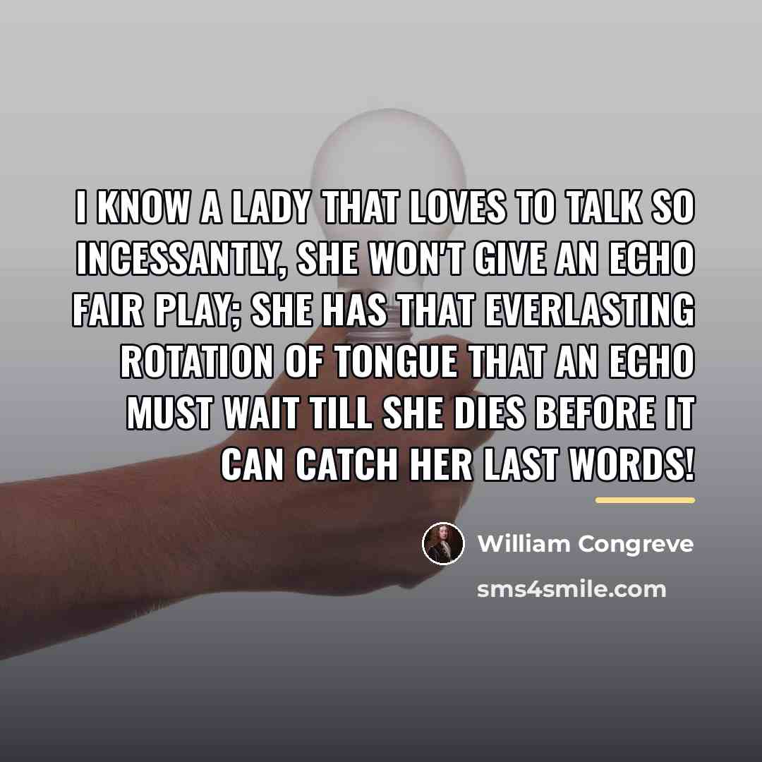 “I know a lady that loves to talk so incessantly,…” quote by William Congreve
