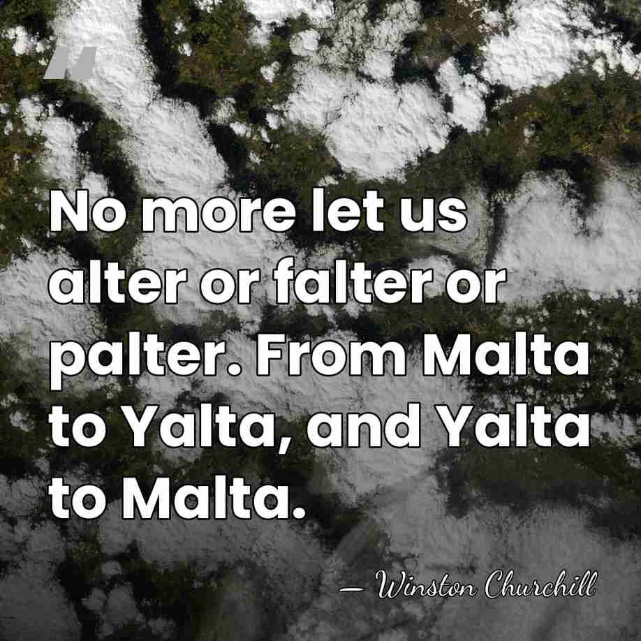 No more let us alter or falter or palter. From Malta to&hellip; - Winston Churchill