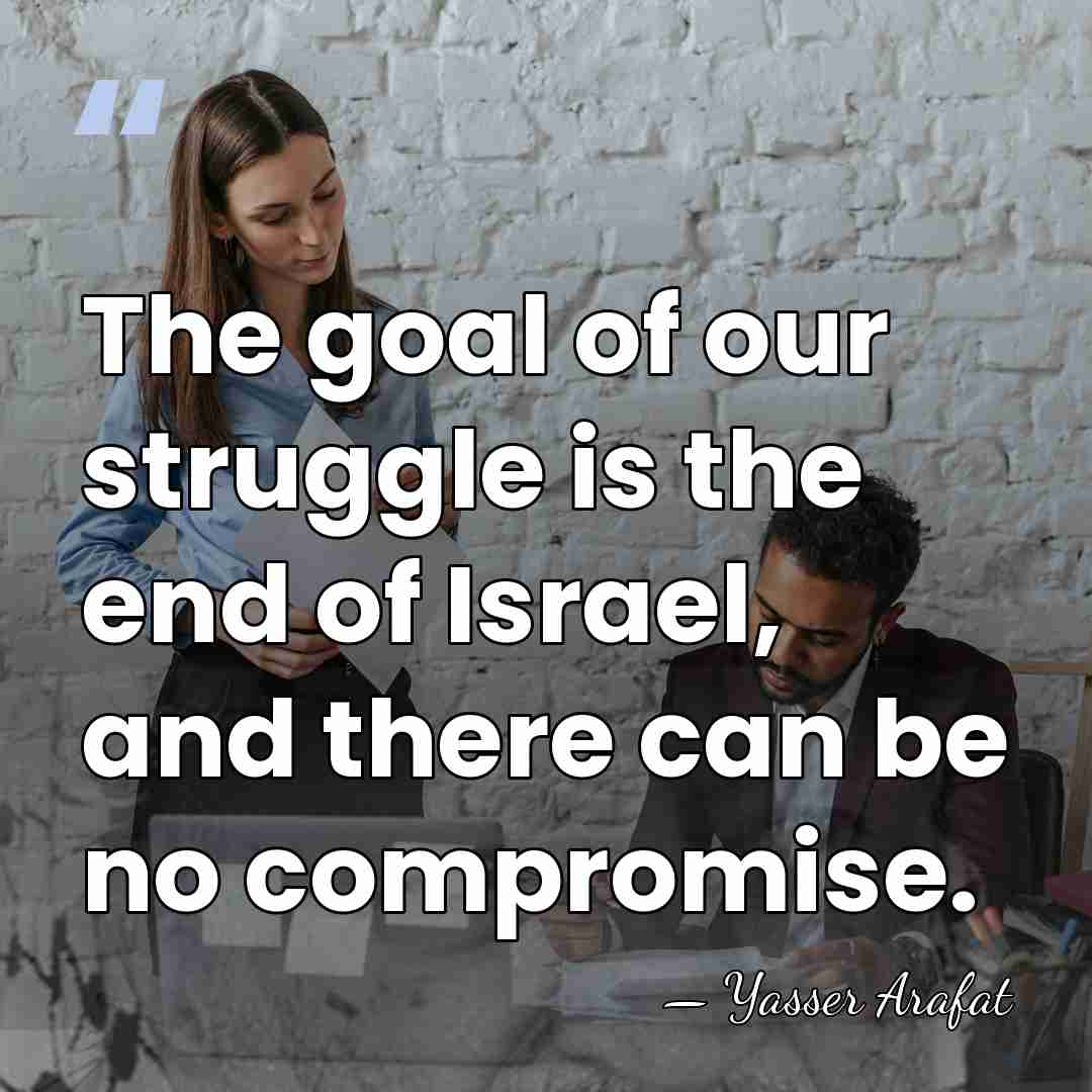 The goal of our struggle is the end of Israel, and there&hellip; - Yasser Arafat