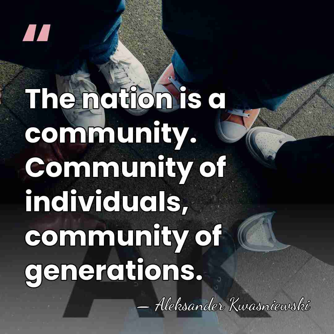 The nation is a community. Community of individuals, community of generations. - Aleksander Kwasniewski