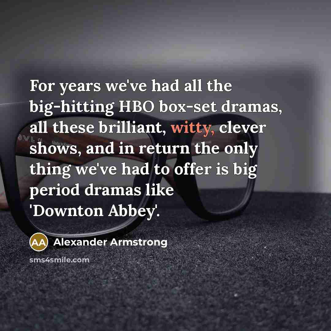 “For years we've had all the big-hitting HBO box-set dramas,…” quote by Alexander Armstrong