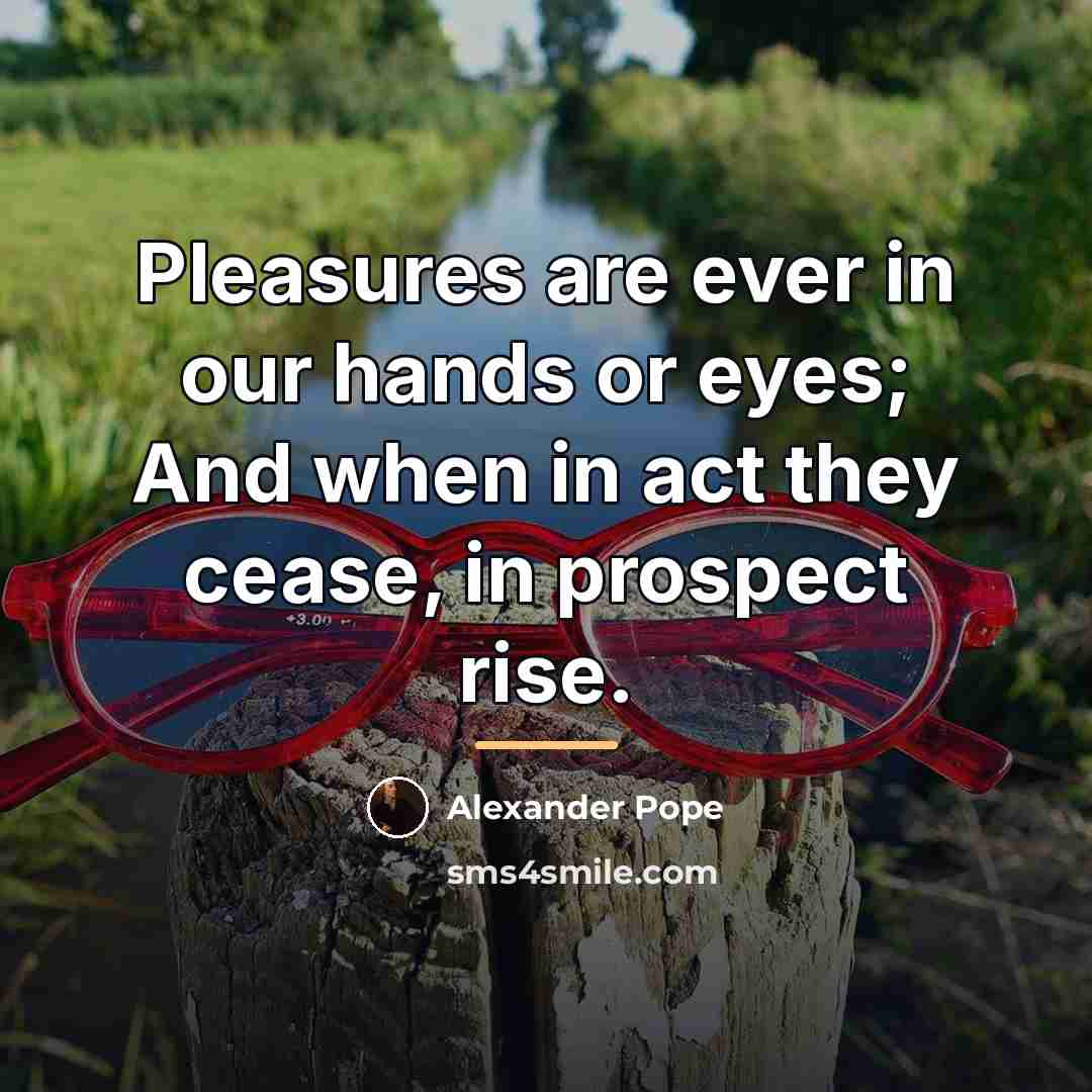 “Pleasures are ever in our hands or eyes; And when…” quote by Alexander Pope