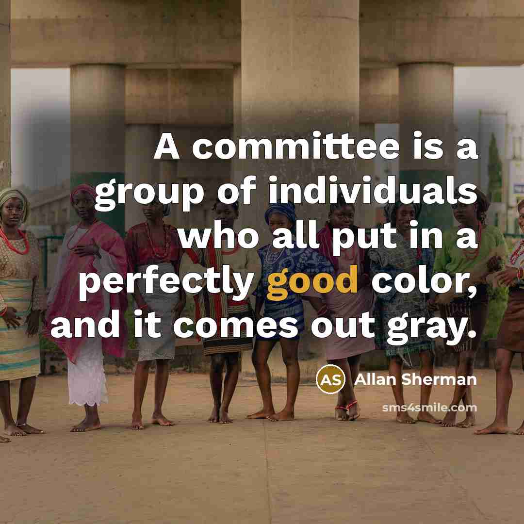 “A committee is a group of individuals who all put…” quote by Allan Sherman