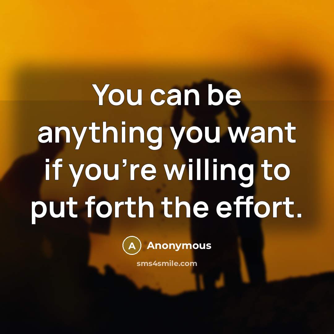 “You can be anything you want if you're willing to put forth the effort.” quote by Anonymous