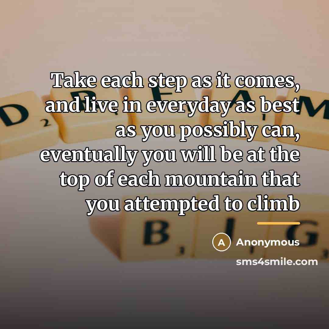 “Take each step as it comes, and live in everyday…” quote by Anonymous