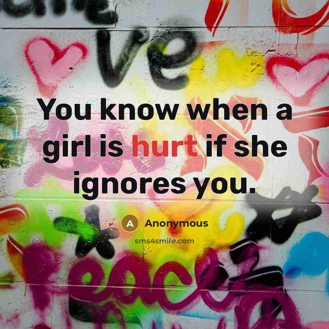 “You know when a girl is hurt if she ignores…” quote by Anonymous