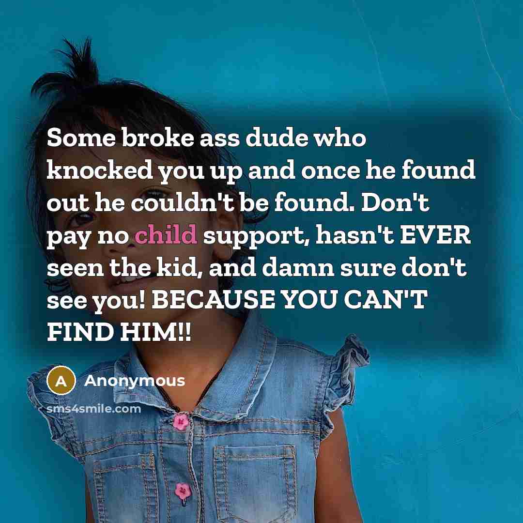 “Some broke ass dude who knocked you up and once…” quote by Anonymous