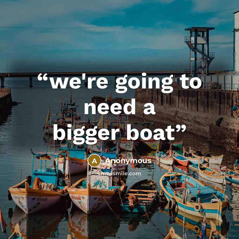 “we're going to need a bigger boat” quote by Anonymous