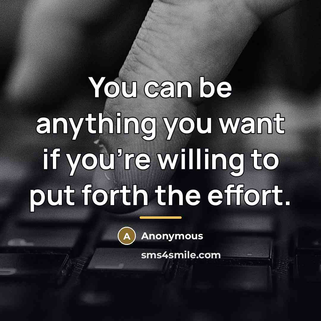 “You can be anything you want if you're willing to put forth the effort.” quote by Anonymous