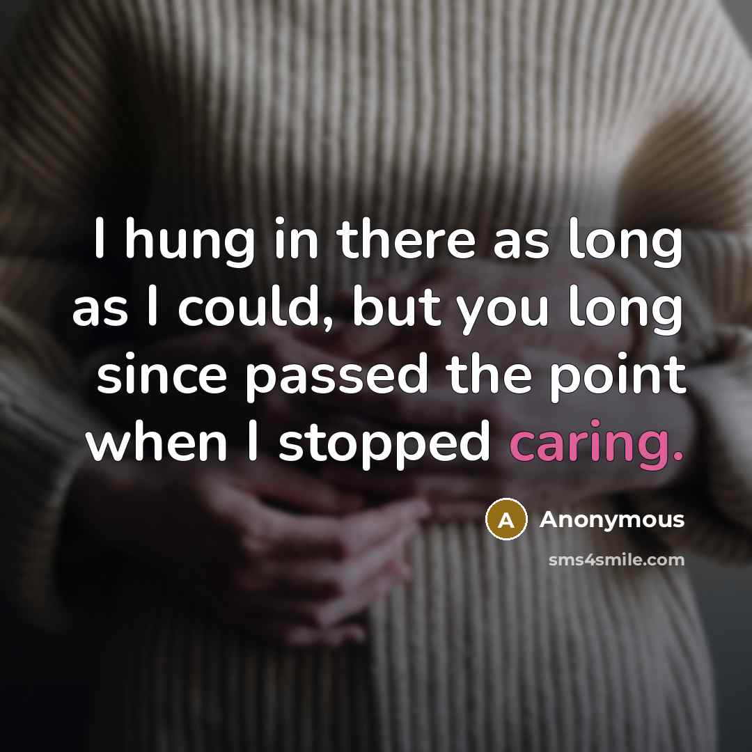 “I hung in there as long as I could, but you long since passed the point when I stopped caring.” quote by Anonymous