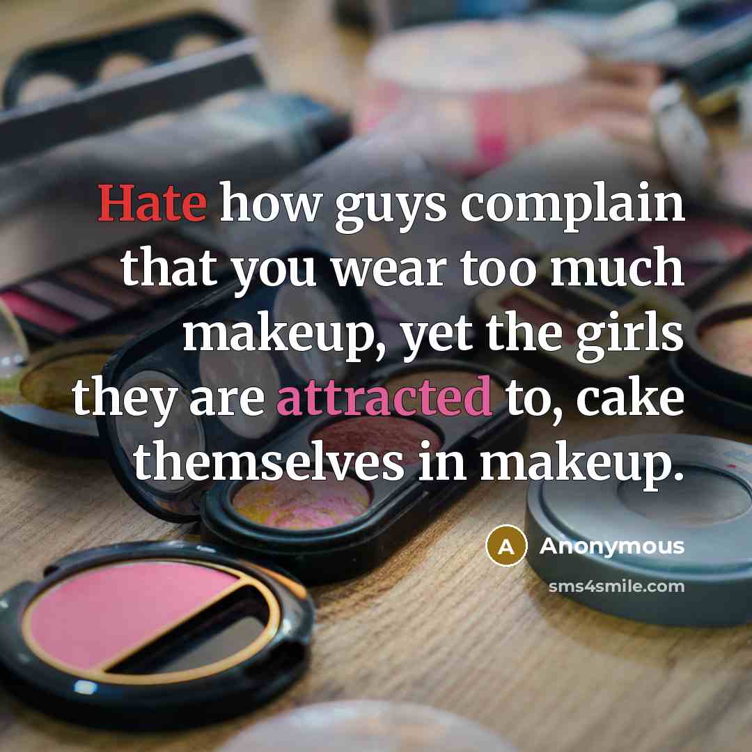 “Hate how guys complain that you wear too much makeup, yet the girls they are attracted to, cake themselves in makeup.” quote by Anonymous
