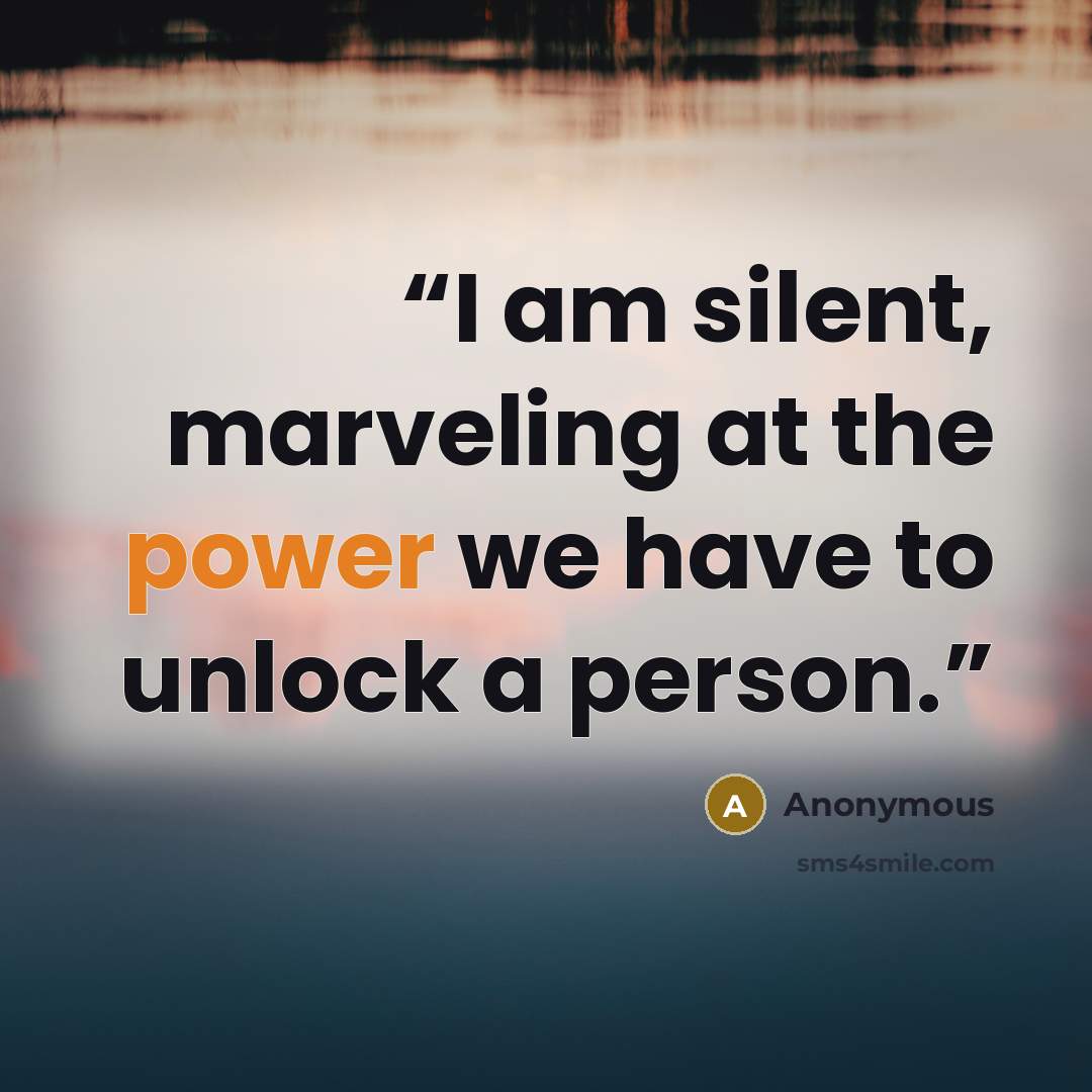 “I am silent, marveling at the power we have to unlock a person.” quote by Anonymous