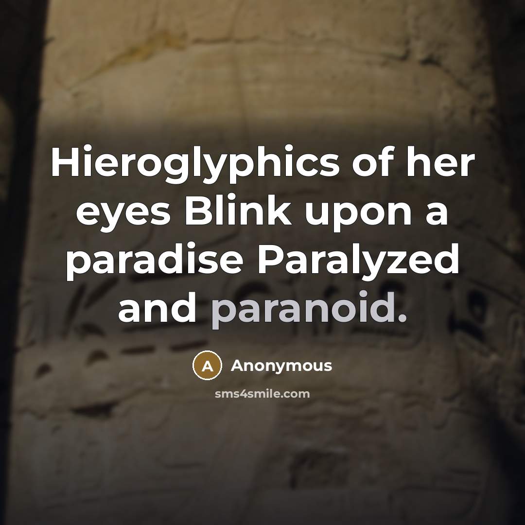 “Hieroglyphics of her eyes Blink upon a paradise Paralyzed and…” quote by Anonymous