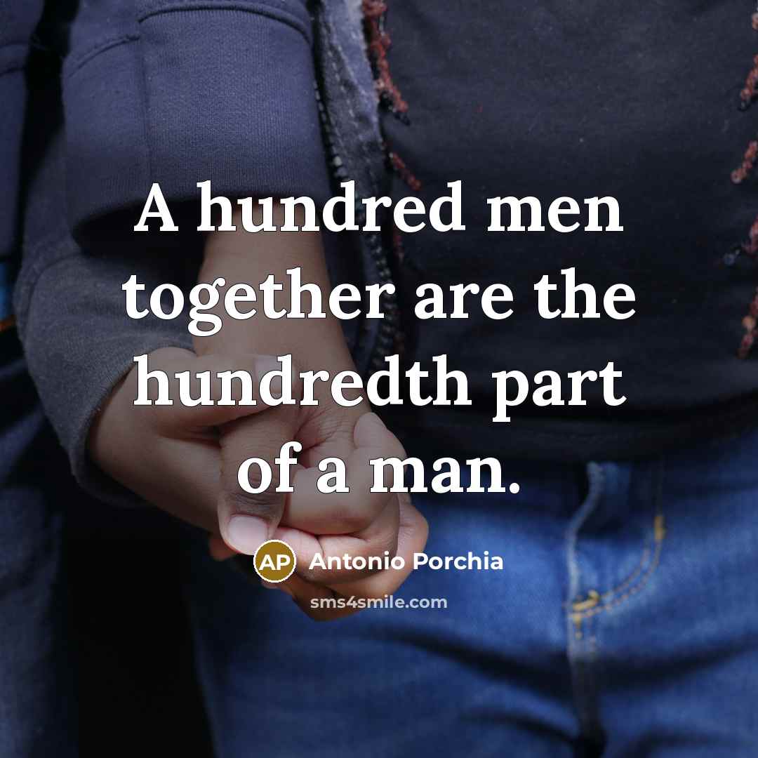 “A hundred men together are the hundredth part of a…” quote by Antonio Porchia
