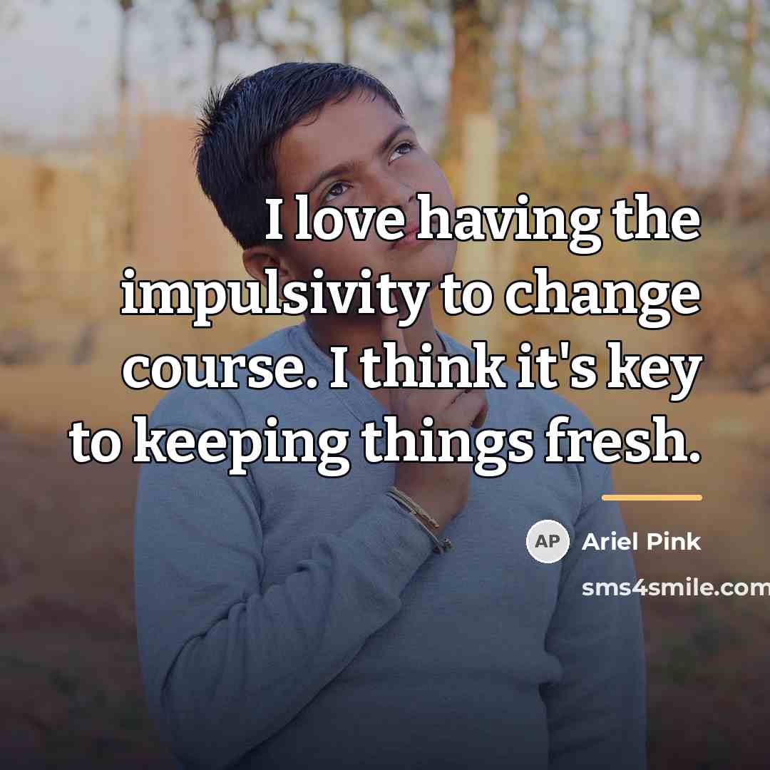 “I love having the impulsivity to change course. I think…” quote by Ariel Pink