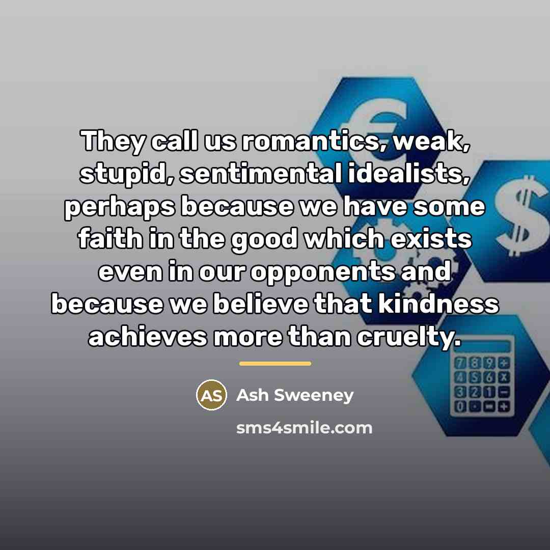 “They call us romantics, weak, stupid, sentimental idealists, perhaps because…” quote by Ash Sweeney