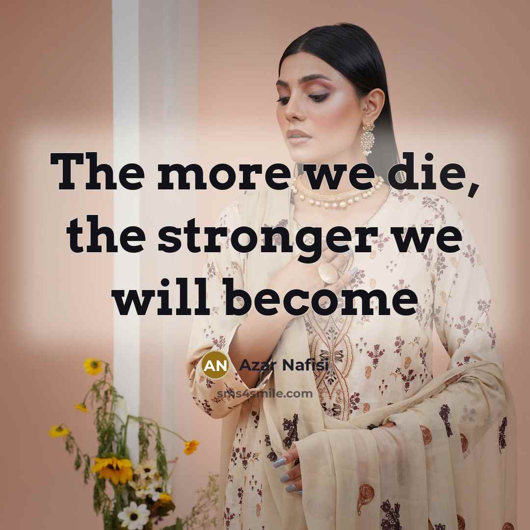 “The more we die, the stronger we will become…” quote by Azar Nafisi