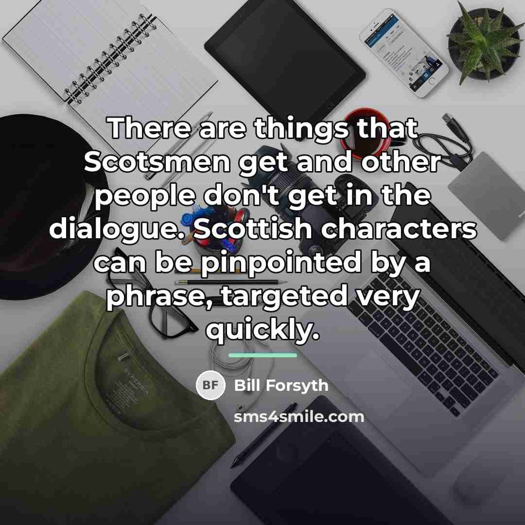 “There are things that Scotsmen get and other people don't…” quote by Bill Forsyth