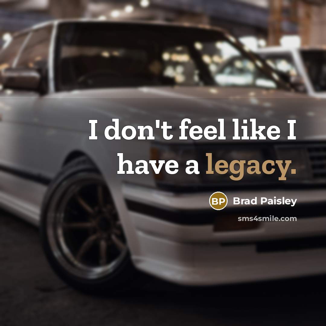 “I don't feel like I have a legacy.…” quote by Brad Paisley