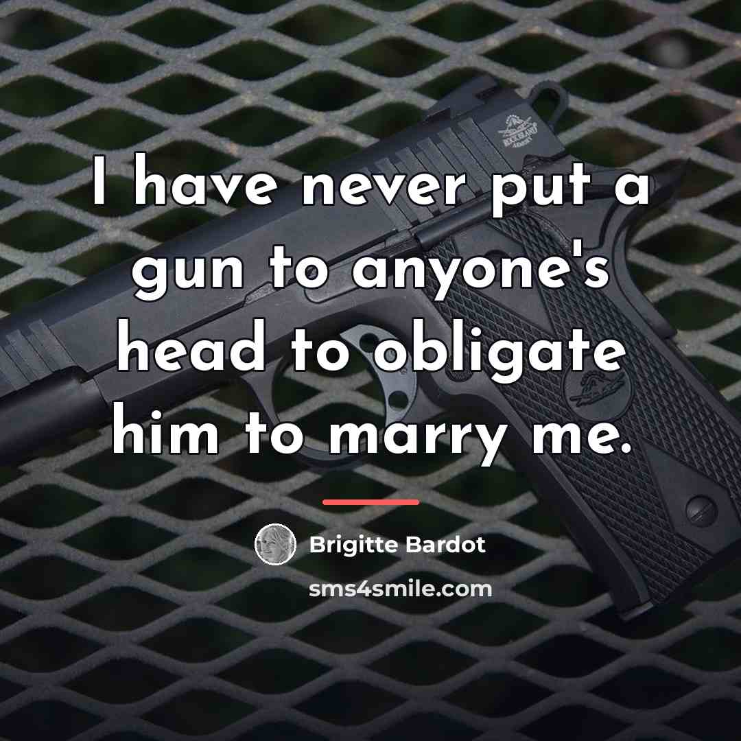“I have never put a gun to anyone's head to…” quote by Brigitte Bardot