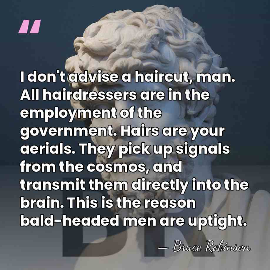 I don't advise a haircut, man. All hairdressers are in the employment&hellip; - Bruce Robinson