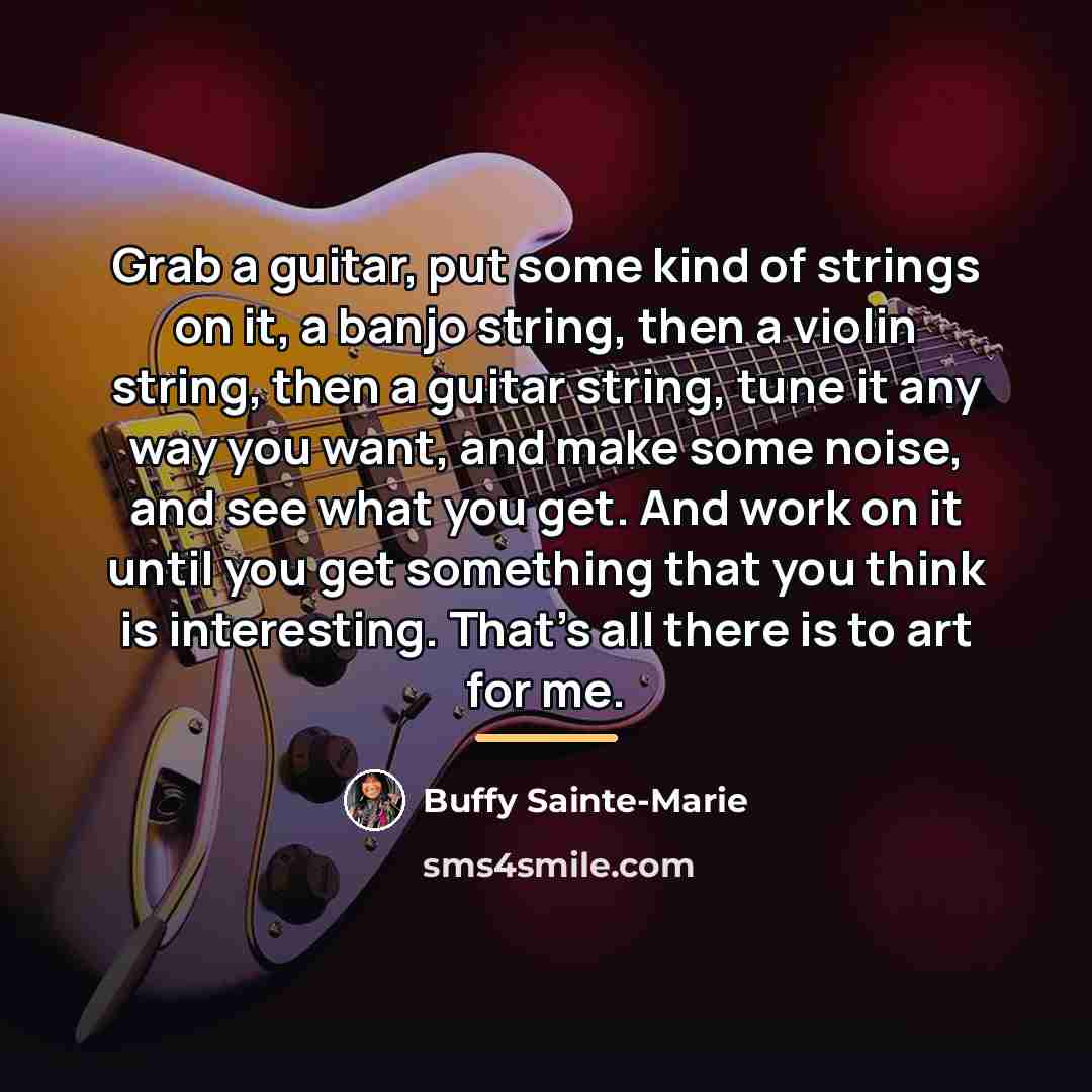 “Grab a guitar, put some kind of strings on it,…” quote by Buffy Sainte-Marie