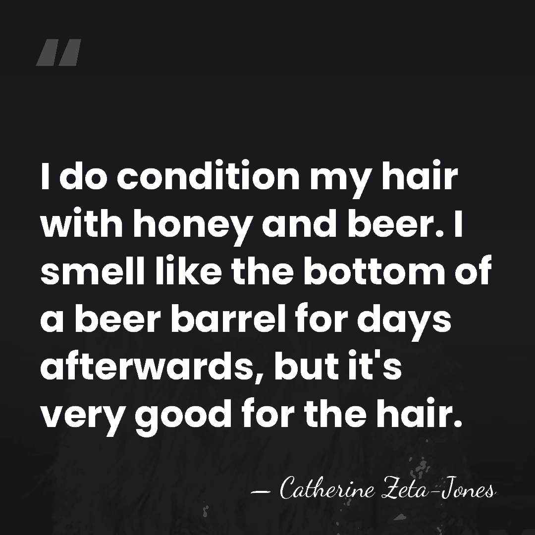 I do condition my hair with honey and beer. I smell like&hellip; - Catherine Zeta-Jones