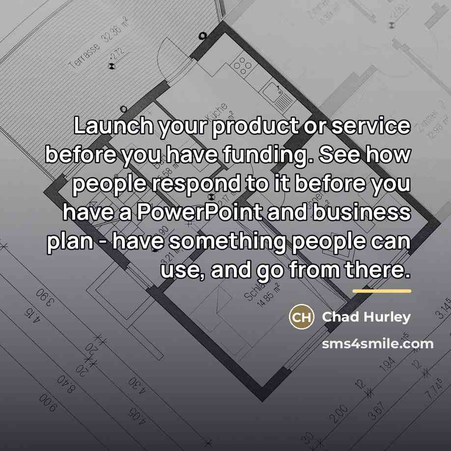 “Launch your product or service before you have funding. See…” quote by Chad Hurley