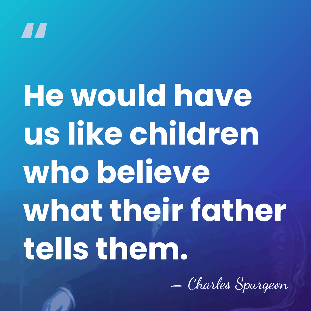He would have us like children who believe what their father tells&hellip; - Charles Spurgeon