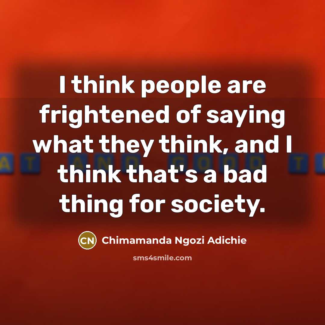 “I think people are frightened of saying what they think,…” quote by Chimamanda Ngozi Adichie