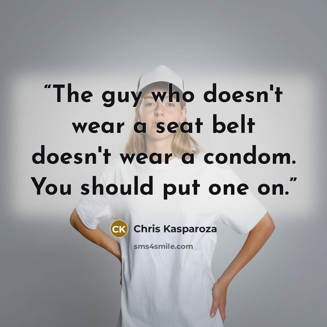 “The guy who doesn't wear a seat belt doesn't wear a condom. You should put one on.” quote by Chris Kasparoza