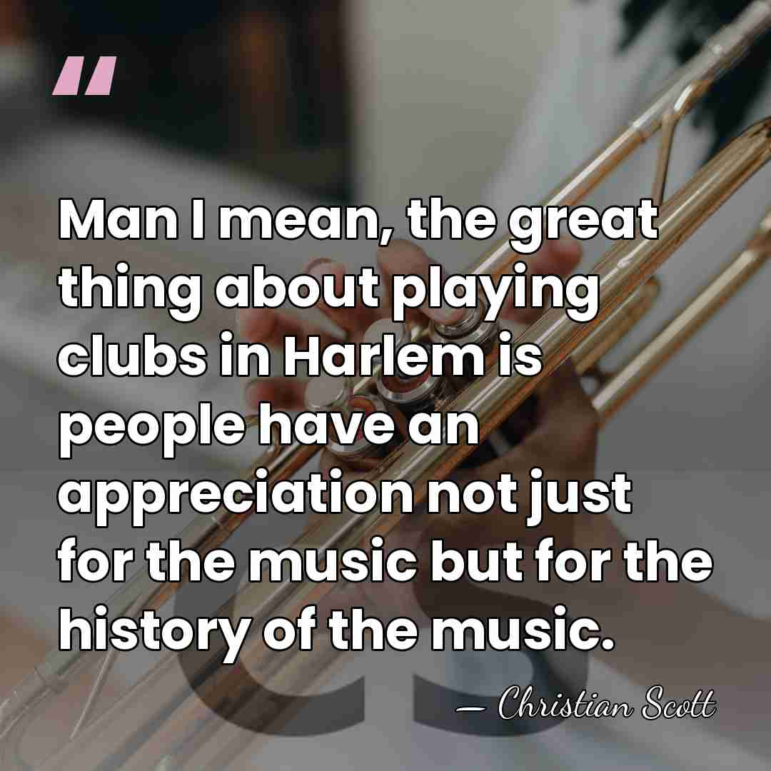 Man I mean, the great thing about playing clubs in Harlem is&hellip; - Christian Scott