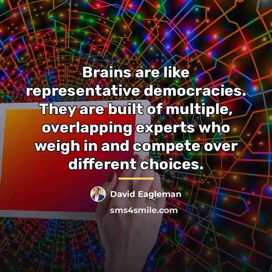 “Brains are like representative democracies. They are built of multiple,…” quote by David Eagleman