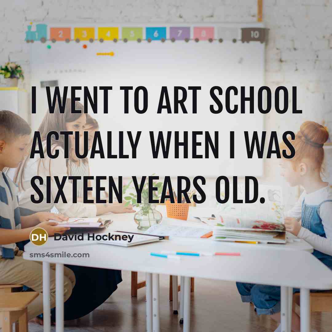“I went to art school actually when I was sixteen…” quote by David Hockney