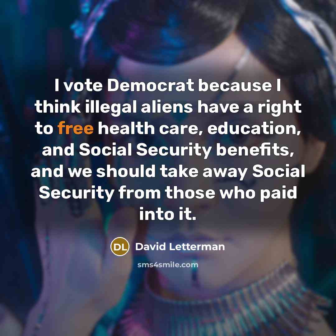 “I vote Democrat because I think illegal aliens have a…” quote by David Letterman