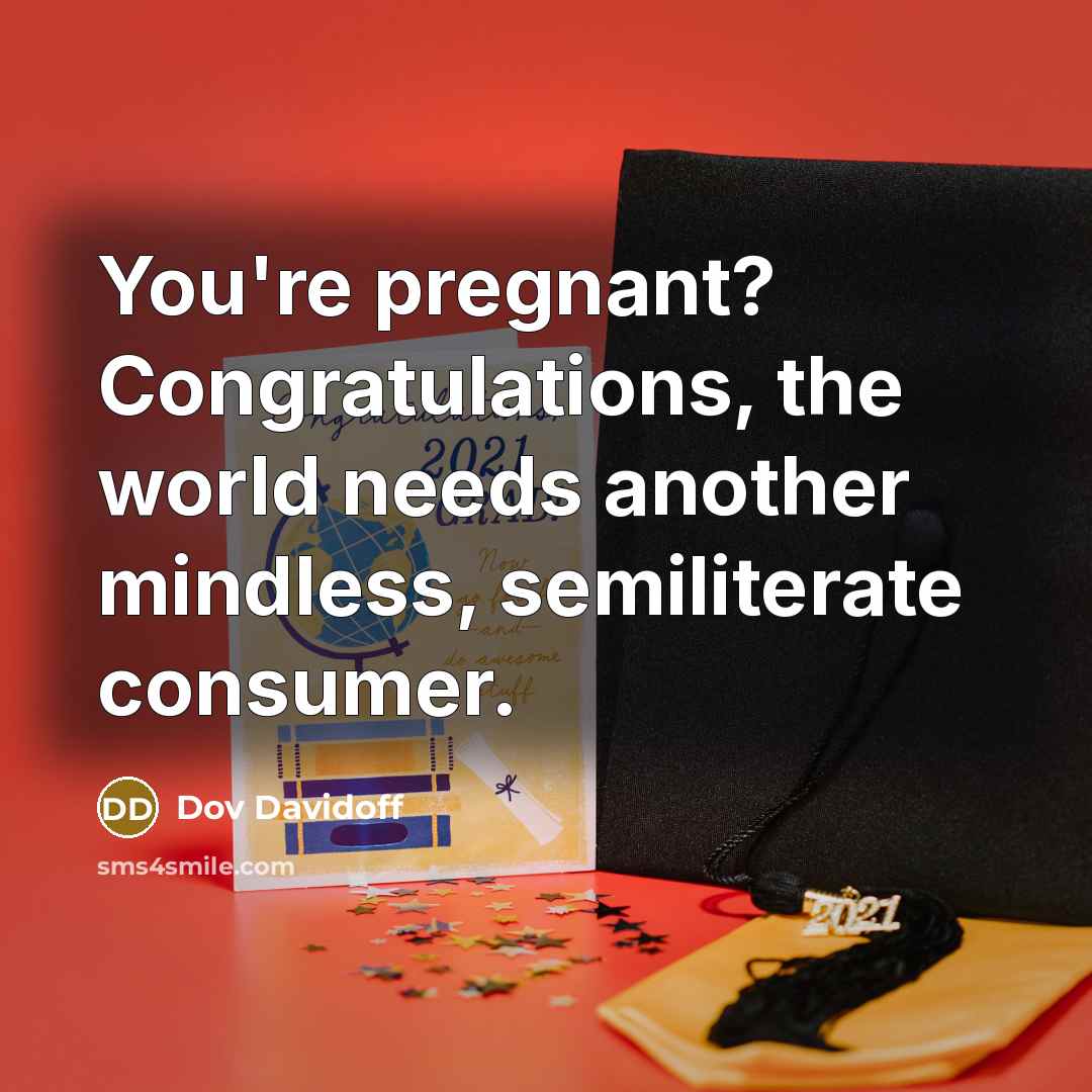 “You're pregnant? Congratulations, the world needs another mindless, semiliterate consumer.…” quote by Dov Davidoff