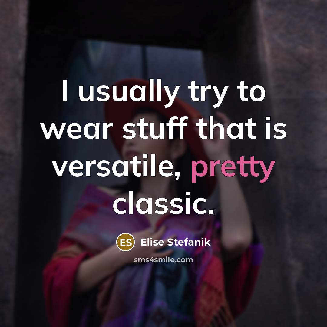 “I usually try to wear stuff that is versatile, pretty…” quote by Elise Stefanik