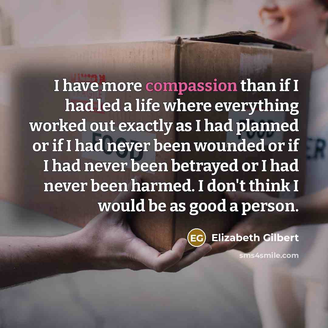 “I have more compassion than if I had led a…” quote by Elizabeth Gilbert