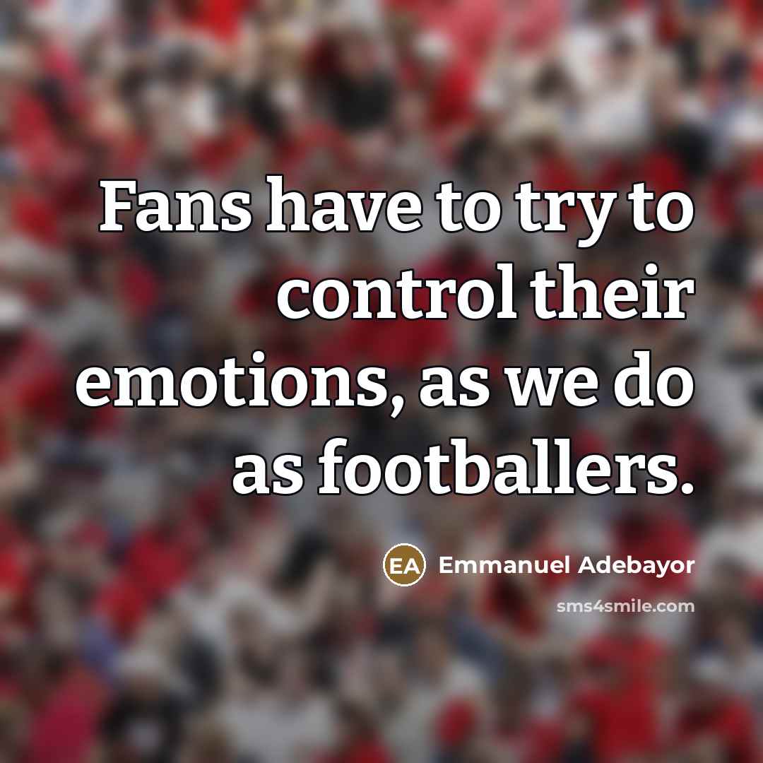 “Fans have to try to control their emotions, as we…” quote by Emmanuel Adebayor
