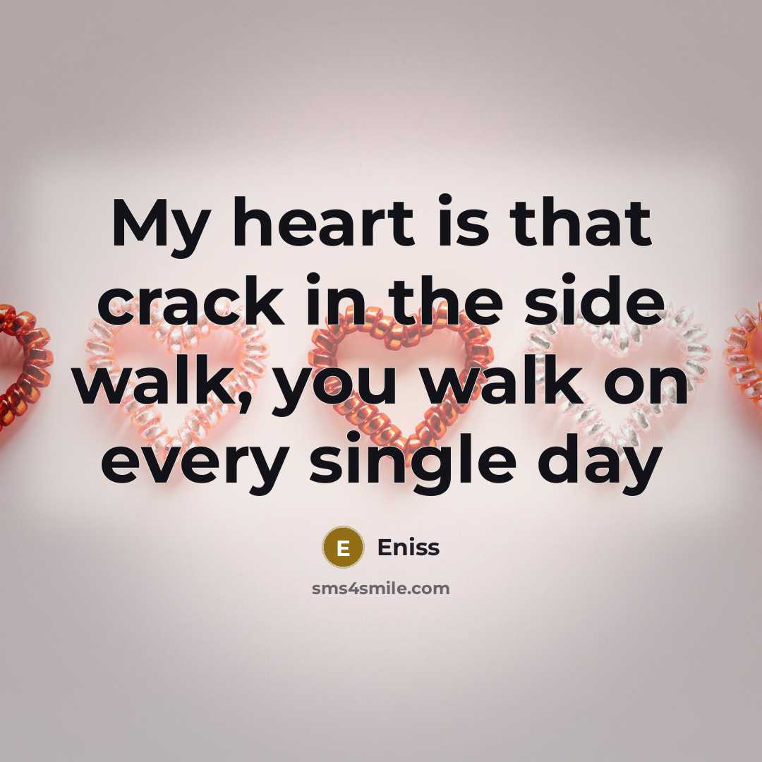 “My heart is that crack in the side walk, you…” quote by Eniss