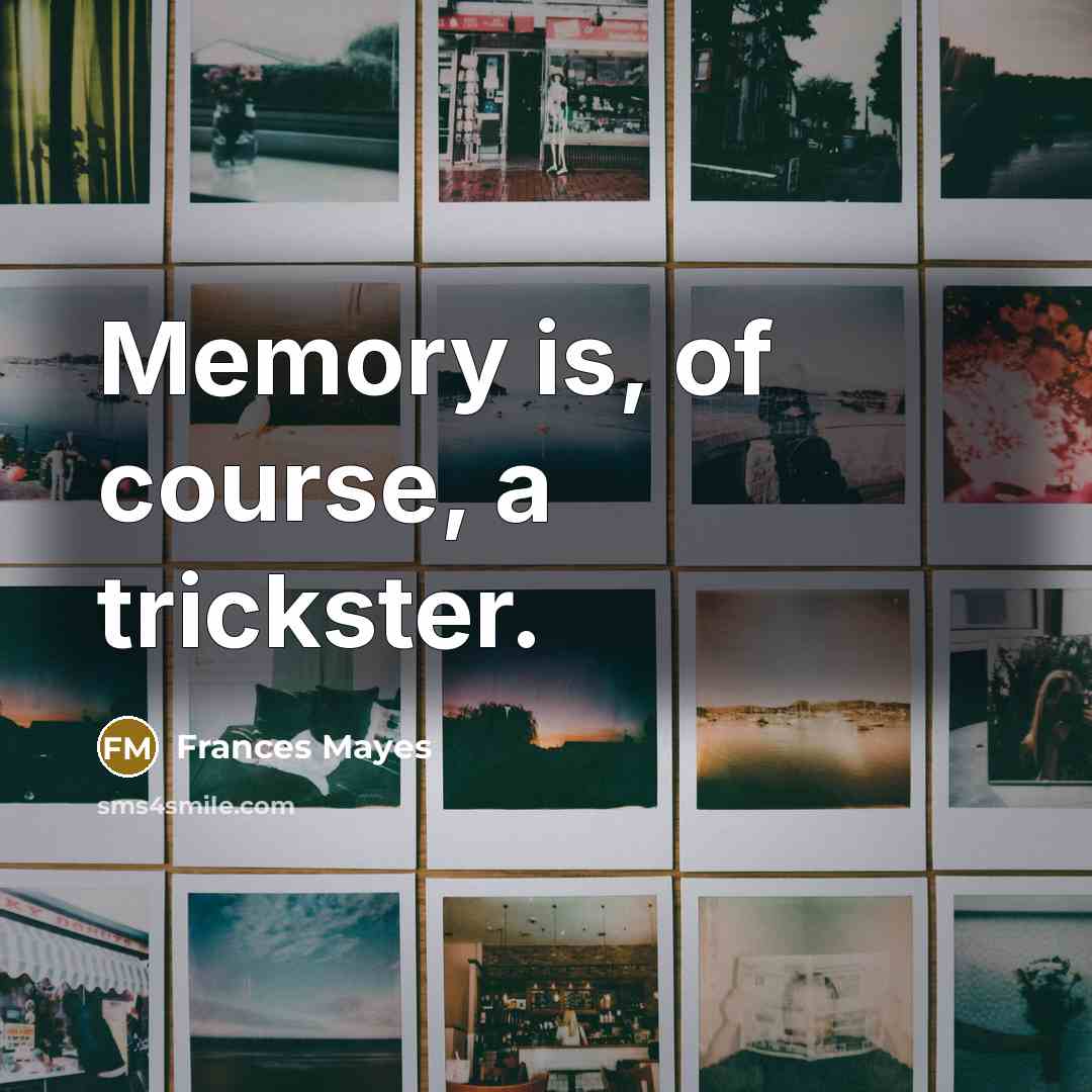 “Memory is, of course, a trickster.” quote by Frances Mayes