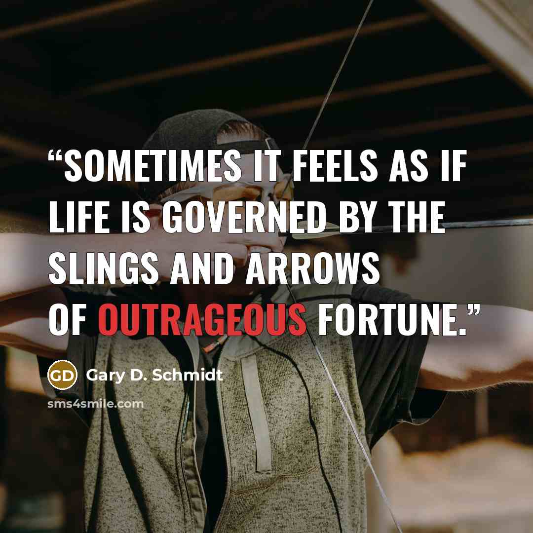 “sometimes it feels as if life is governed by the slings and arrows of outrageous fortune.” quote by Gary D. Schmidt