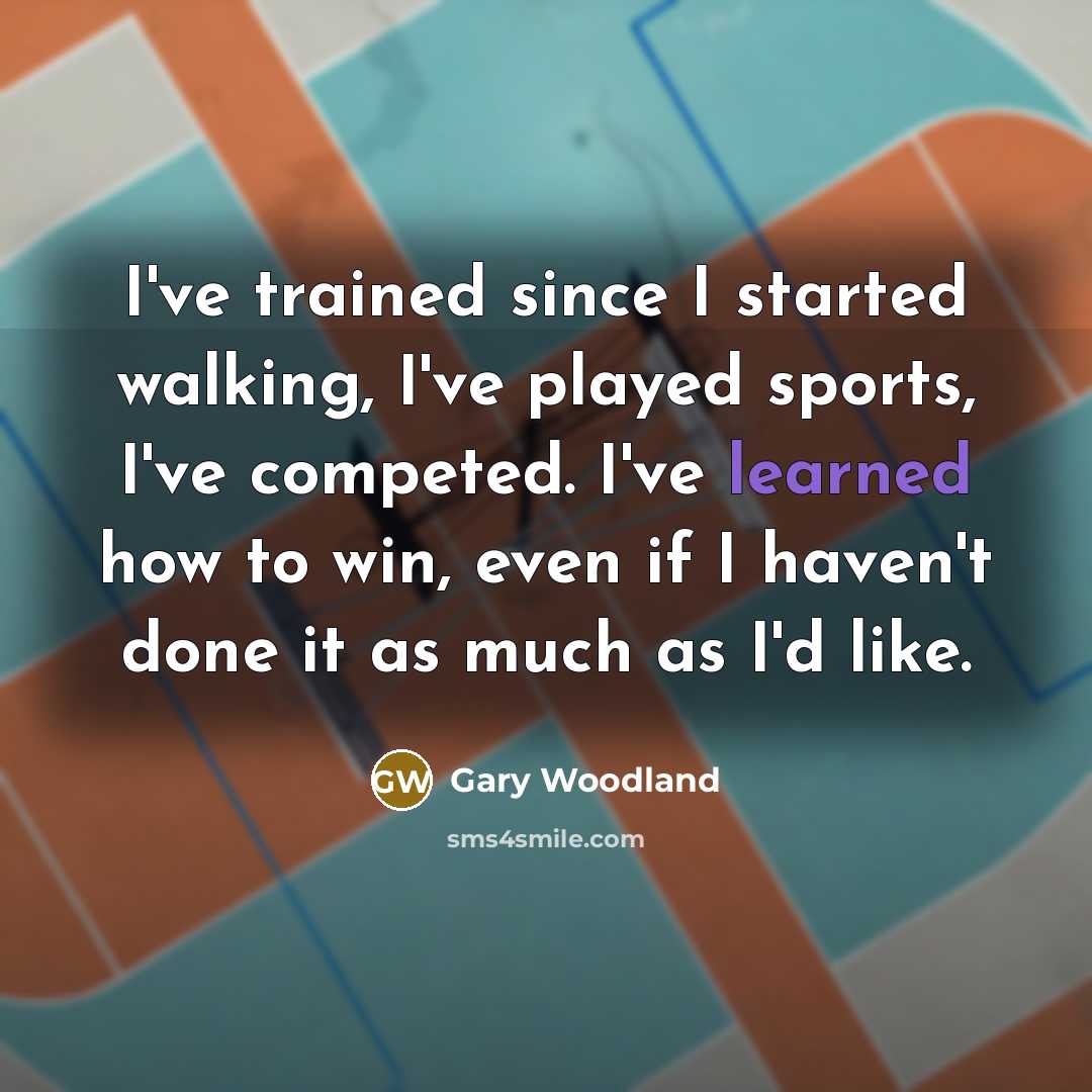 “I've trained since I started walking, I've played sports, I've…” quote by Gary Woodland