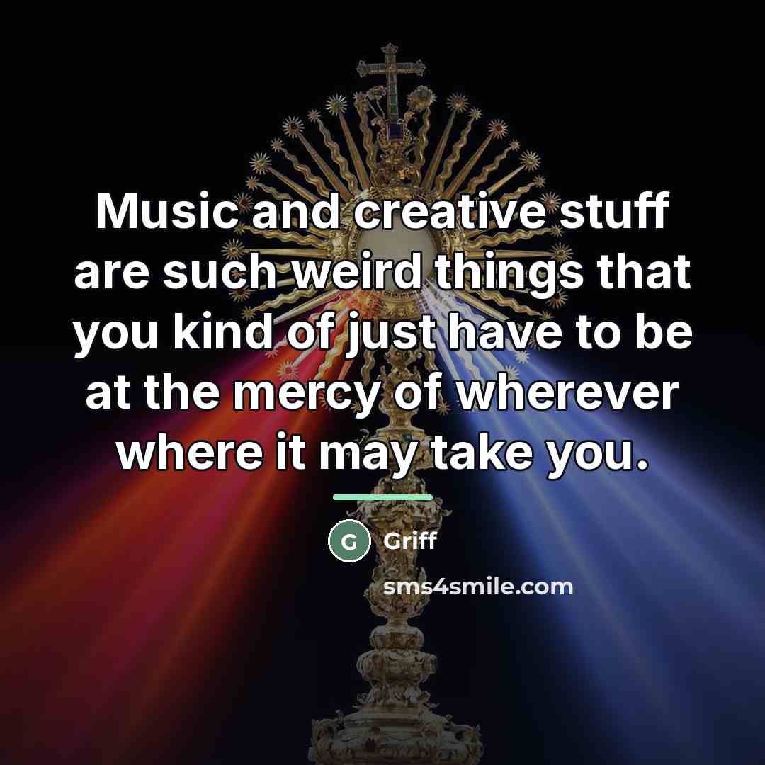 “Music and creative stuff are such weird things that you…” quote by Griff