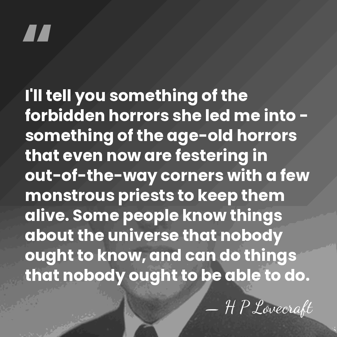 I'll tell you something of the forbidden horrors she led me into&hellip; - H P Lovecraft
