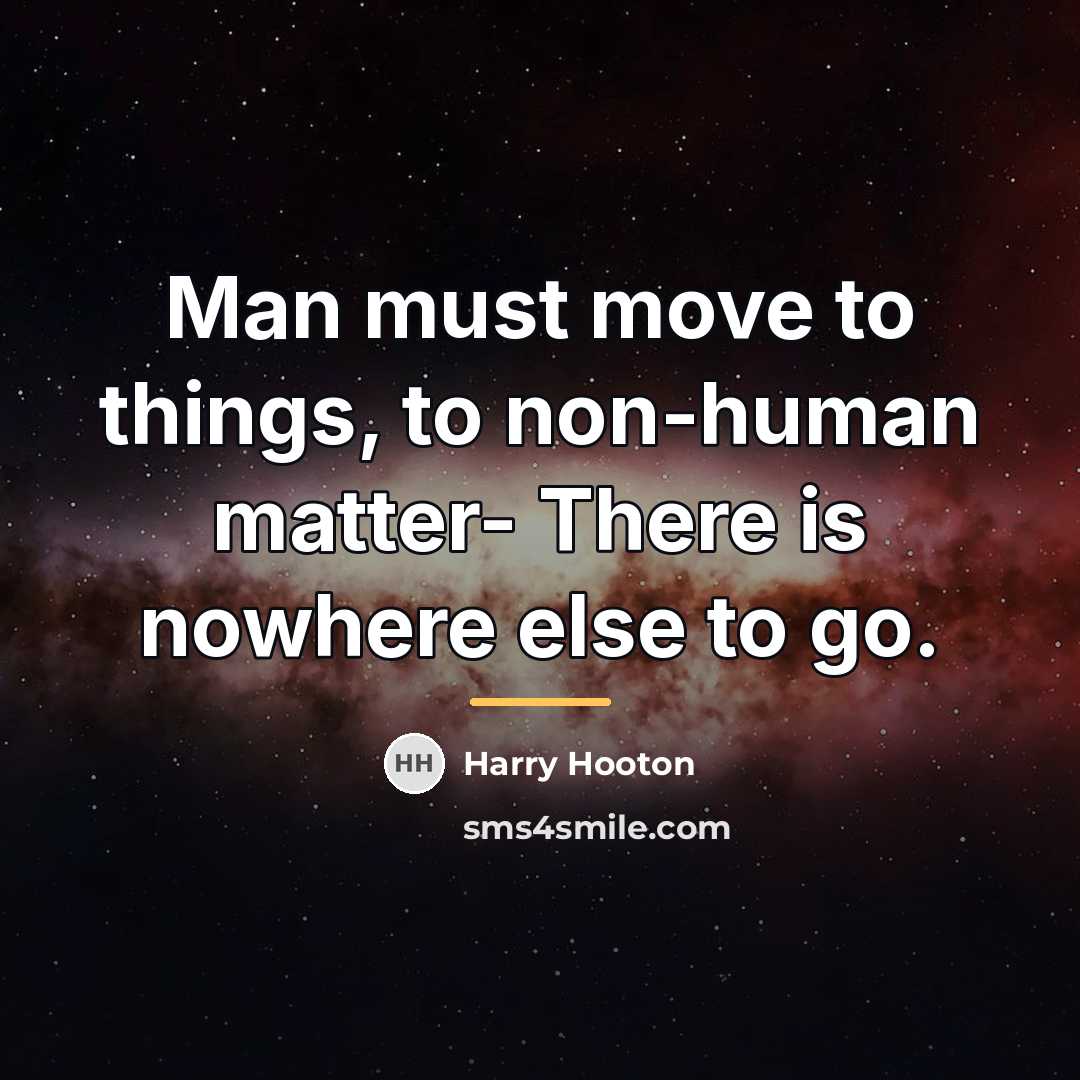 “Man must move to things, to non-human matter- There is…” quote by Harry Hooton